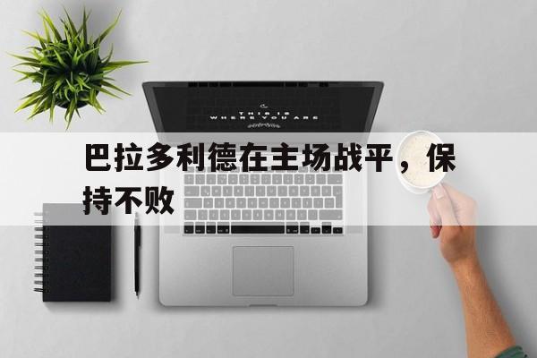 巴拉多利德在主场战平,保持不败的原因